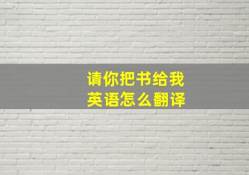 请你把书给我 英语怎么翻译